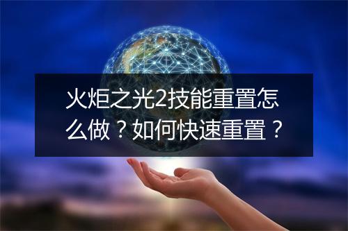 火炬之光2技能重置怎么做？如何快速重置？