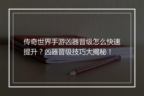 传奇世界手游凶器晋级怎么快速提升？凶器晋级技巧大揭秘！