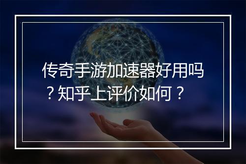 传奇手游加速器好用吗？知乎上评价如何？