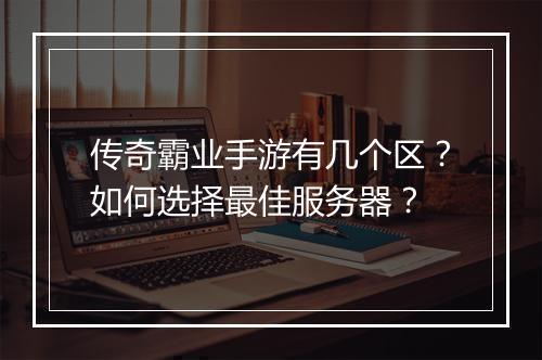 传奇霸业手游有几个区？如何选择最佳服务器？