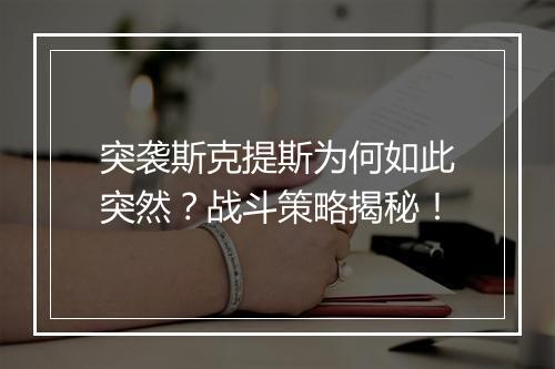 突袭斯克提斯为何如此突然？战斗策略揭秘！