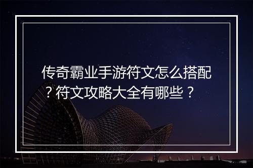 传奇霸业手游符文怎么搭配？符文攻略大全有哪些？