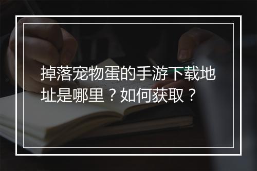 掉落宠物蛋的手游下载地址是哪里？如何获取？