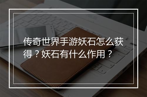 传奇世界手游妖石怎么获得？妖石有什么作用？