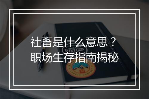 社畜是什么意思？职场生存指南揭秘