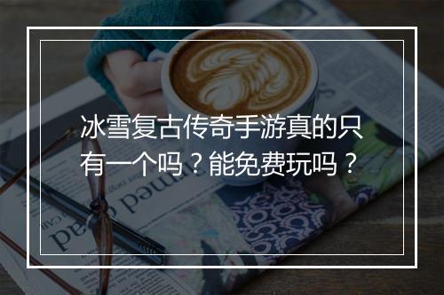 冰雪复古传奇手游真的只有一个吗？能免费玩吗？