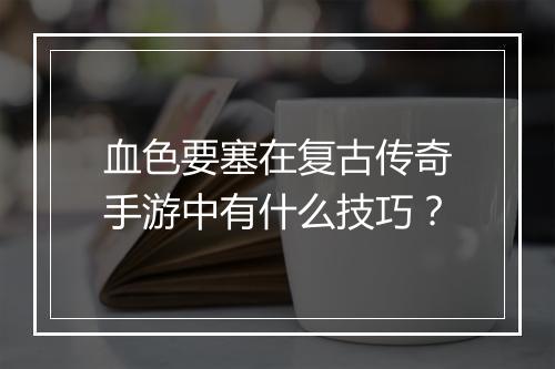 血色要塞在复古传奇手游中有什么技巧？