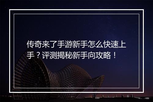 传奇来了手游新手怎么快速上手？评测揭秘新手向攻略！