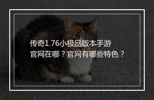 传奇1.76小极品版本手游官网在哪？官网有哪些特色？