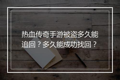 热血传奇手游被盗多久能追回？多久能成功找回？
