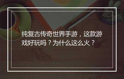 纯复古传奇世界手游，这款游戏好玩吗？为什么这么火？