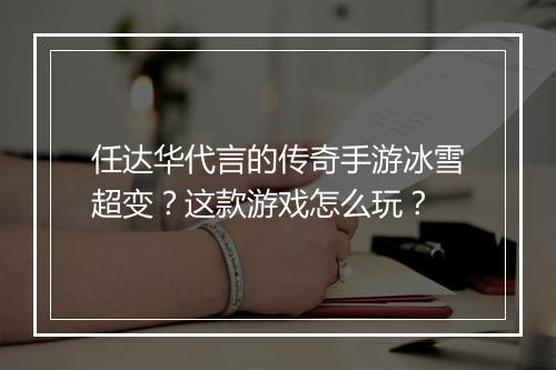 任达华代言的传奇手游冰雪超变？这款游戏怎么玩？