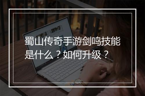 蜀山传奇手游剑鸣技能是什么？如何升级？
