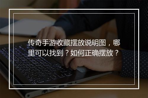 传奇手游收藏摆放说明图，哪里可以找到？如何正确摆放？