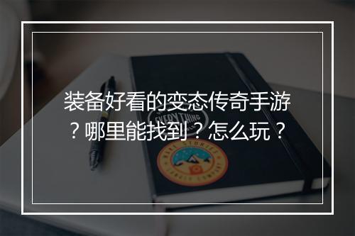 装备好看的变态传奇手游？哪里能找到？怎么玩？