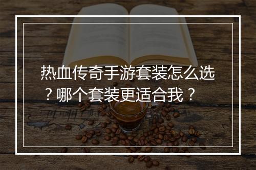 热血传奇手游套装怎么选？哪个套装更适合我？