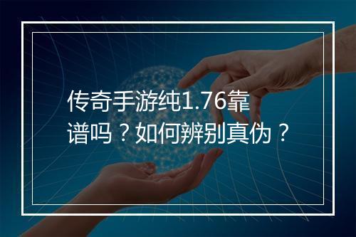 传奇手游纯1.76靠谱吗？如何辨别真伪？