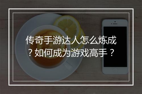 传奇手游达人怎么炼成？如何成为游戏高手？