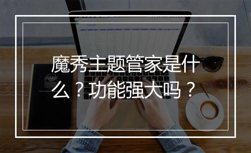 魔秀主题管家是什么？功能强大吗？