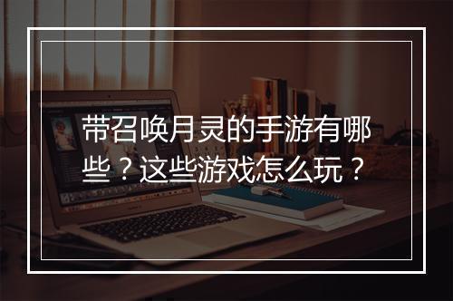 带召唤月灵的手游有哪些？这些游戏怎么玩？
