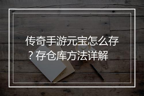 传奇手游元宝怎么存？存仓库方法详解