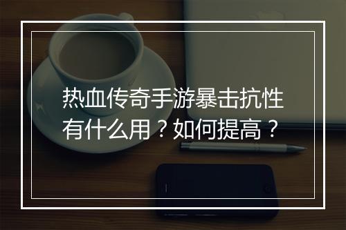 热血传奇手游暴击抗性有什么用？如何提高？