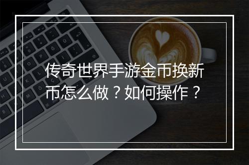 传奇世界手游金币换新币怎么做？如何操作？