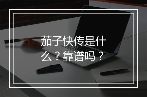 茄子快传是什么？靠谱吗？