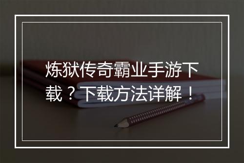 炼狱传奇霸业手游下载？下载方法详解！
