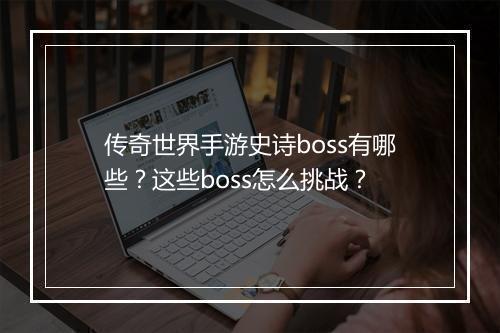 传奇世界手游史诗boss有哪些？这些boss怎么挑战？