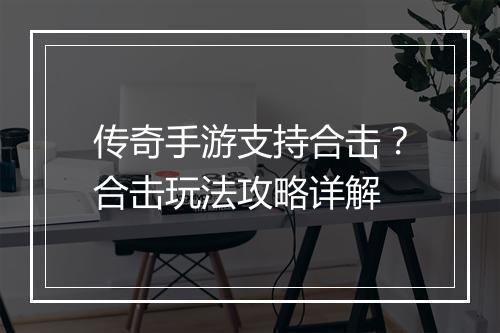 传奇手游支持合击？合击玩法攻略详解
