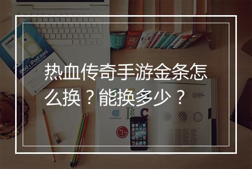热血传奇手游金条怎么换？能换多少？