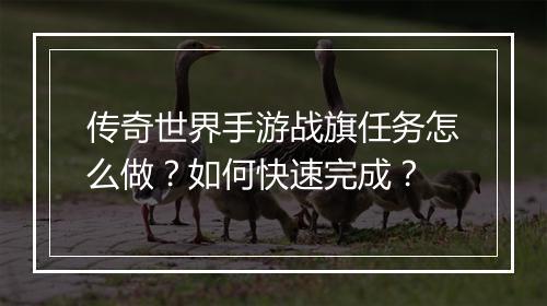 传奇世界手游战旗任务怎么做？如何快速完成？