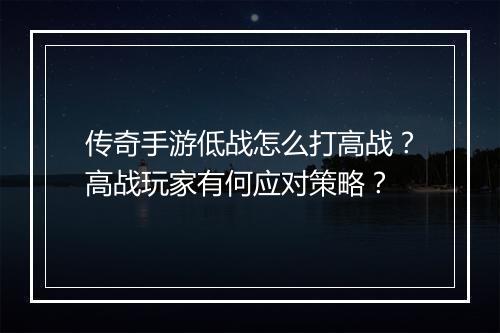 传奇手游低战怎么打高战？高战玩家有何应对策略？