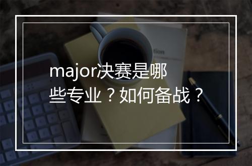major决赛是哪些专业？如何备战？