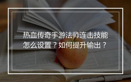 热血传奇手游法师连击技能怎么设置？如何提升输出？