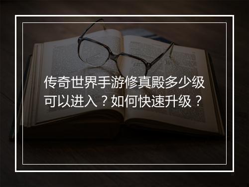 传奇世界手游修真殿多少级可以进入？如何快速升级？