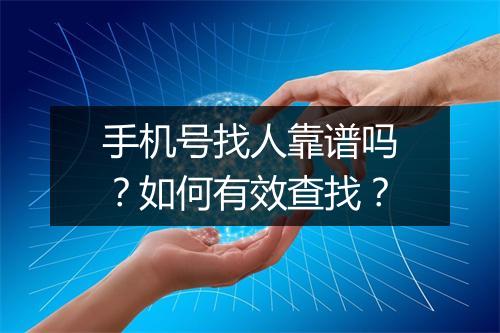 手机号找人靠谱吗？如何有效查找？