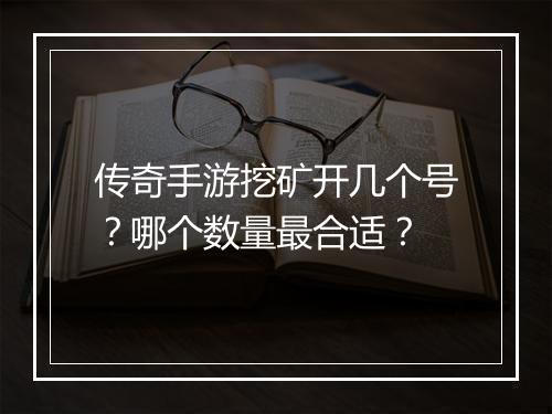 传奇手游挖矿开几个号？哪个数量最合适？