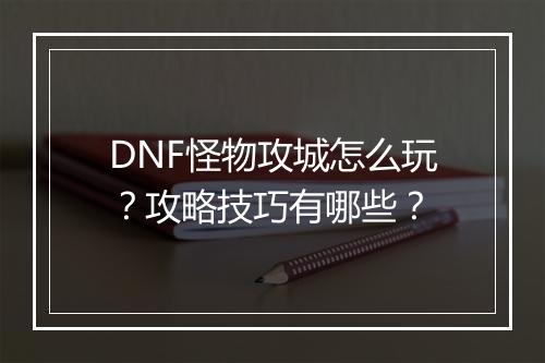DNF怪物攻城怎么玩？攻略技巧有哪些？