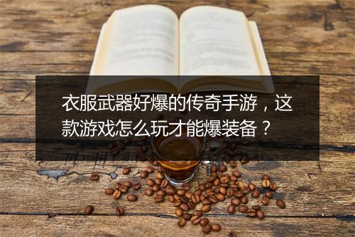 衣服武器好爆的传奇手游，这款游戏怎么玩才能爆装备？