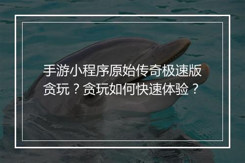 手游小程序原始传奇极速版贪玩？贪玩如何快速体验？