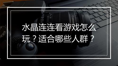 水晶连连看游戏怎么玩？适合哪些人群？