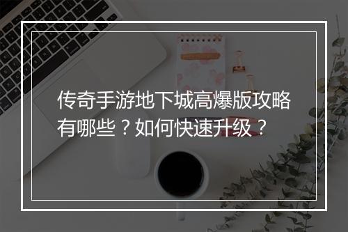 传奇手游地下城高爆版攻略有哪些？如何快速升级？