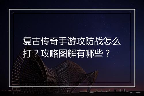 复古传奇手游攻防战怎么打？攻略图解有哪些？