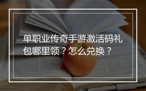 单职业传奇手游激活码礼包哪里领？怎么兑换？