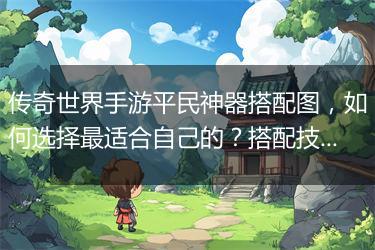 传奇世界手游平民神器搭配图，如何选择最适合自己的？搭配技巧揭秘！