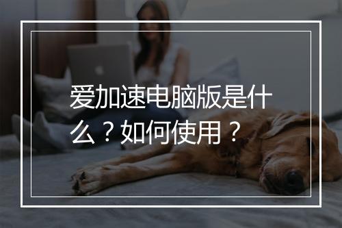 爱加速电脑版是什么？如何使用？