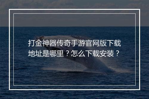 打金神器传奇手游官网版下载地址是哪里？怎么下载安装？