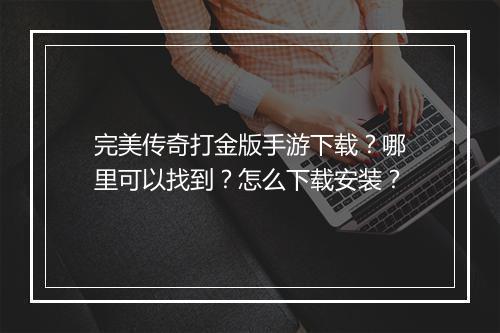 完美传奇打金版手游下载？哪里可以找到？怎么下载安装？